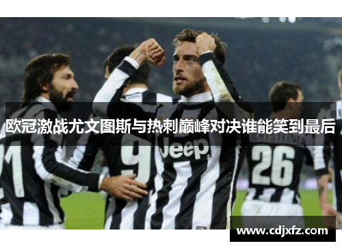 欧冠激战尤文图斯与热刺巅峰对决谁能笑到最后