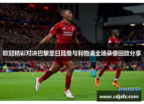 欧冠精彩对决巴黎圣日耳曼与利物浦全场录像回放分享