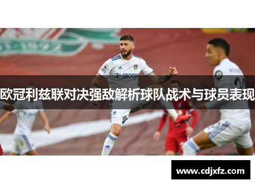 欧冠利兹联对决强敌解析球队战术与球员表现