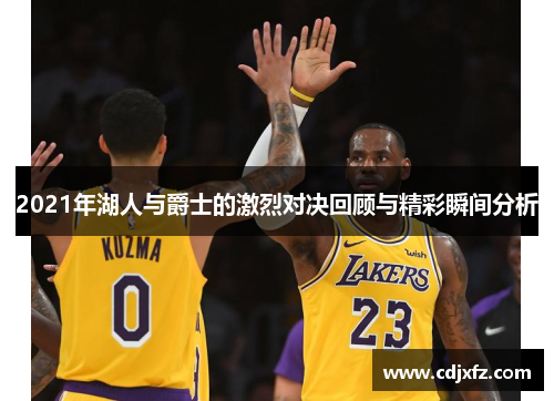 2021年湖人与爵士的激烈对决回顾与精彩瞬间分析