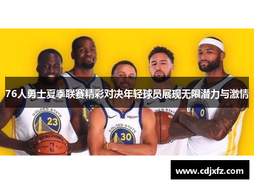 76人勇士夏季联赛精彩对决年轻球员展现无限潜力与激情
