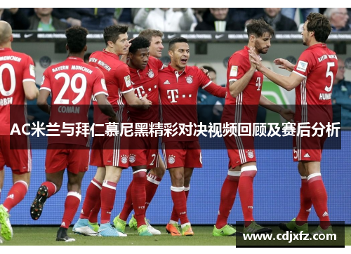 AC米兰与拜仁慕尼黑精彩对决视频回顾及赛后分析