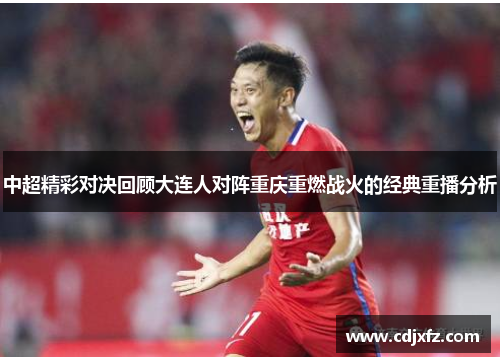 中超精彩对决回顾大连人对阵重庆重燃战火的经典重播分析