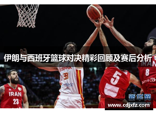 伊朗与西班牙篮球对决精彩回顾及赛后分析