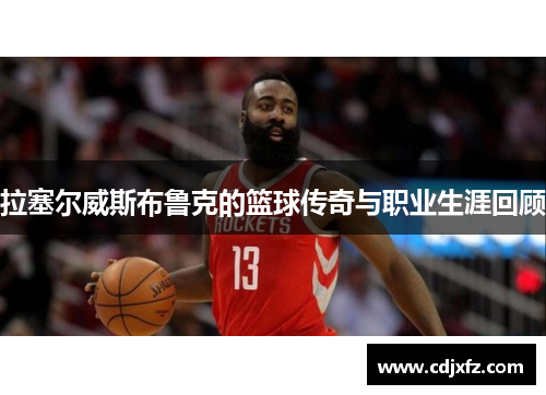 拉塞尔威斯布鲁克的篮球传奇与职业生涯回顾