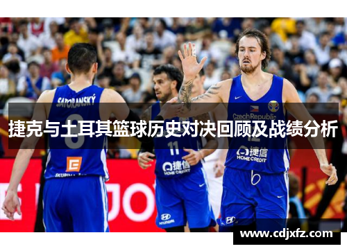 捷克与土耳其篮球历史对决回顾及战绩分析