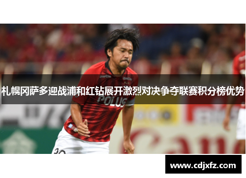 札幌冈萨多迎战浦和红钻展开激烈对决争夺联赛积分榜优势