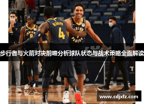 步行者与火箭对决前瞻分析球队状态与战术策略全面解读